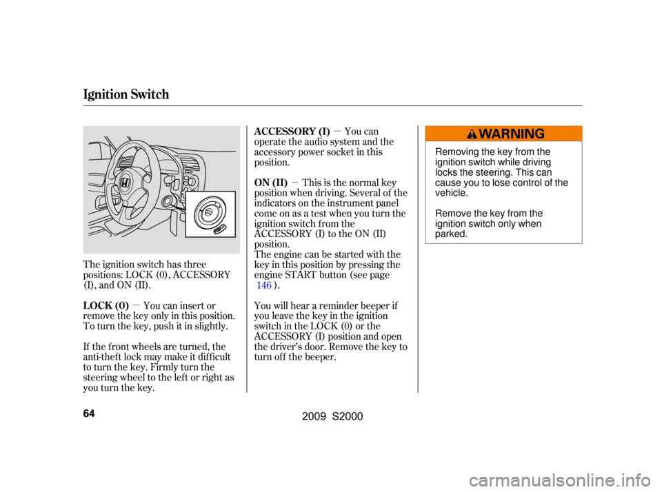 HONDA S2000 2009 2.G Owners Manual µ
µ µ
The ignition switch has three 
positions: LOCK (0), ACCESSORY
(I), and ON (II). This is the normal key
position when driving. Several of the
indicators on the instrument panel
come on as a