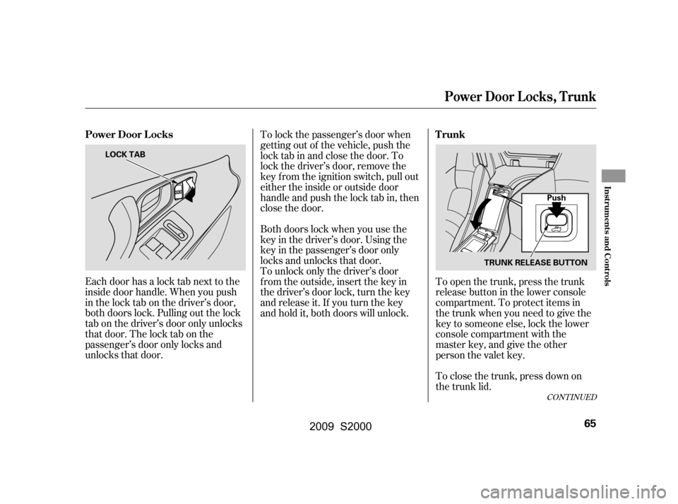 HONDA S2000 2009 2.G Owners Manual Each door has a lock tab next to the 
inside door handle. When you push
in the lock tab on the driver’s door,
both doors lock. Pulling out the lock
tab on the driver’s door only unlocks
that door.