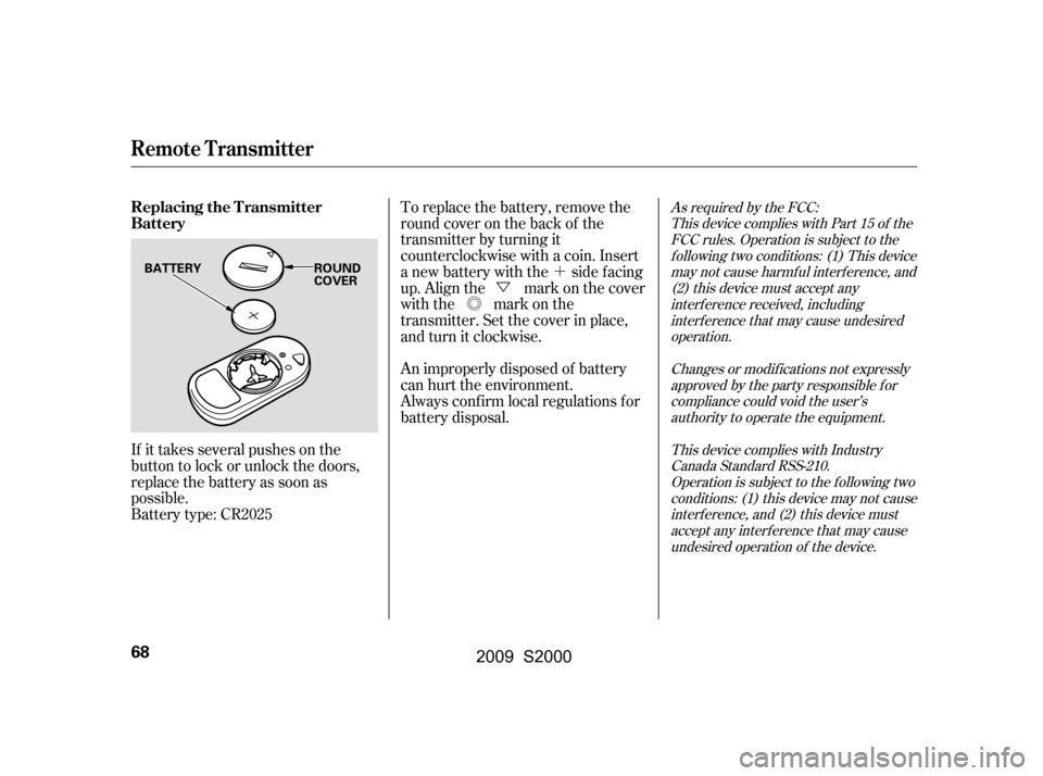 HONDA S2000 2009 2.G Owners Manual ´
Õ Ü
To replace the battery, remove the 
round cover on the back of the
transmitter by turning it
counterclockwise with a coin. Insert
a new battery with the side facing
up. Align the mark on t