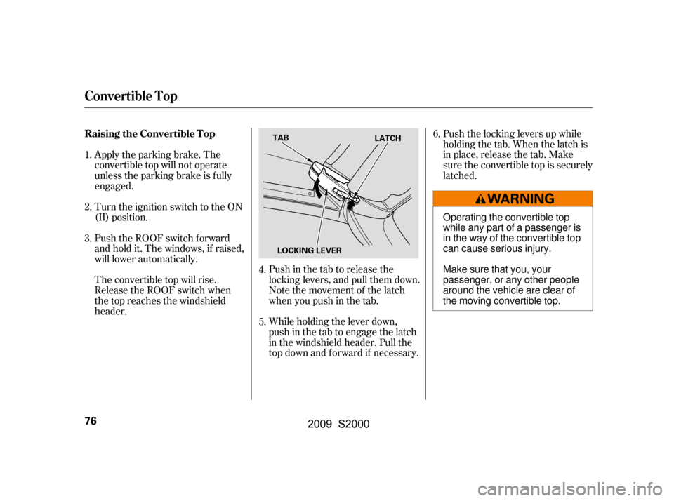 HONDA S2000 2009 2.G Owners Manual Push the locking levers up while 
holding the tab. When the latch is
in place, release the tab. Make
sure the convertible top is securely
latched.
Push in the tab to release the
locking levers, and pu