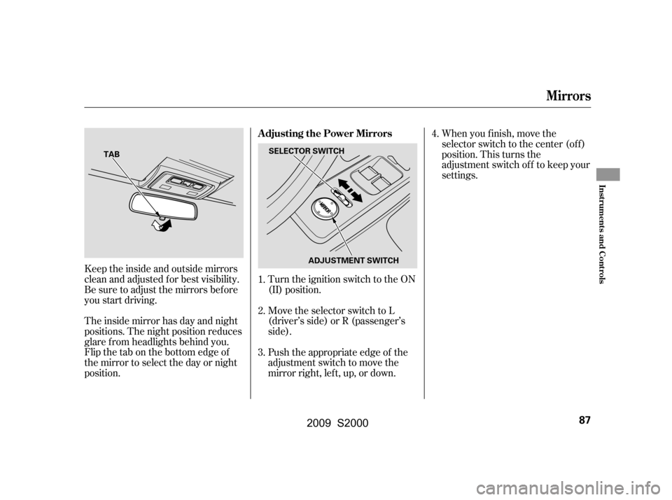 HONDA S2000 2009 2.G Owners Manual Keeptheinsideandoutsidemirrors 
clean and adjusted f or best visibility.
Be sure to adjust the mirrors bef ore
you start driving. 
The inside mirror has day and night 
positions. The night position re
