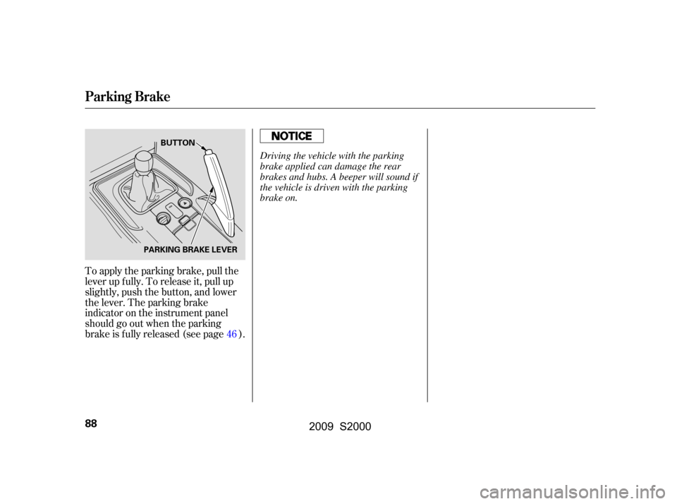 HONDA S2000 2009 2.G Owners Manual To apply the parking brake, pull the 
lever up f ully. To release it, pull up
slightly, push the button, and lower
the lever. The parking brake
indicator on the instrument panel
should go out when the