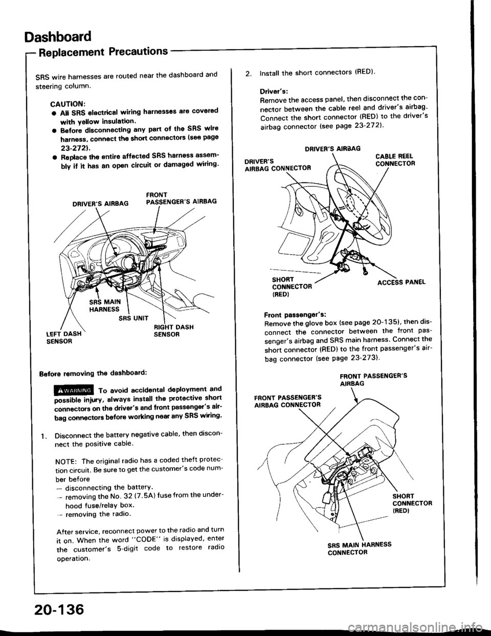 HONDA INTEGRA 1994 4.G Owners Guide Dashboard
Replacement Precautions
SRS wife harnesses are routed near the dashboard and
steering column.
CAUTION:
a Alt SRS olectrical wiling harness€s ale covorad
with Yollow insulation.
a Botore di