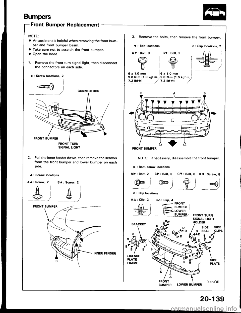 HONDA INTEGRA 1994 4.G Workshop Manual Bumpers
Front Bumper Replacement
NOTE:
a An assistant is helpful when removing the front bum-per and lront bumper beam.
a Take care not to scratch the front bumper.a Open the hood.
1. Remove the tront HONDA INTEGRA 1994 4.G Workshop Manual Bumpers
Front Bumper Replacement
NOTE:
a An assistant is helpful when removing the front bum-per and lront bumper beam.
a Take care not to scratch the front bumper.a Open the hood.
1. Remove the tront