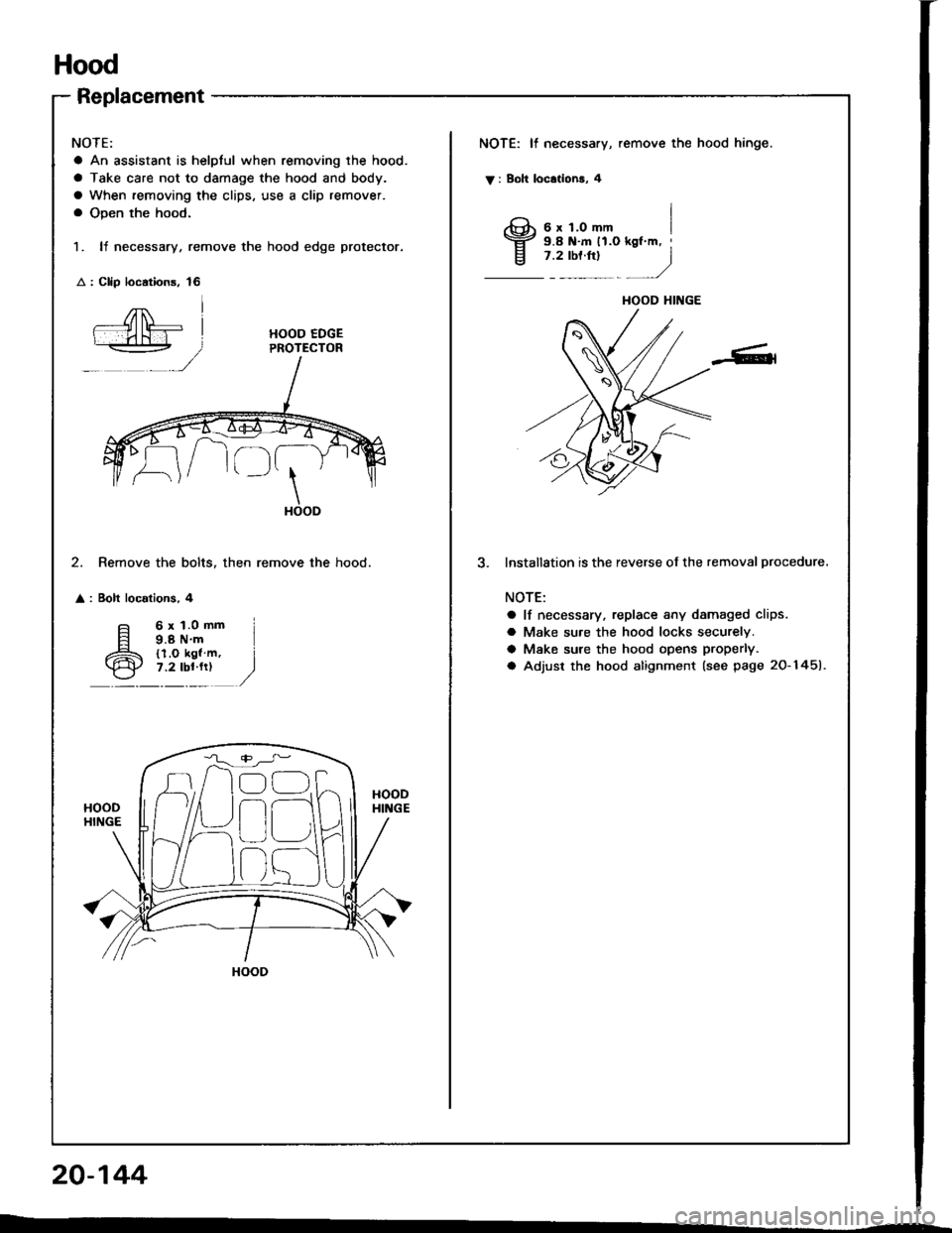 HONDA INTEGRA 1994 4.G Workshop Manual Hood
Replacement
NOTE:
a An assistant is helplul when removing the hood.
a Take care not to damage the hood and body.
a When removing the clips, use a clip remover.
a Open the hood.
1. It necessary, r HONDA INTEGRA 1994 4.G Workshop Manual Hood
Replacement
NOTE:
a An assistant is helplul when removing the hood.
a Take care not to damage the hood and body.
a When removing the clips, use a clip remover.
a Open the hood.
1. It necessary, r