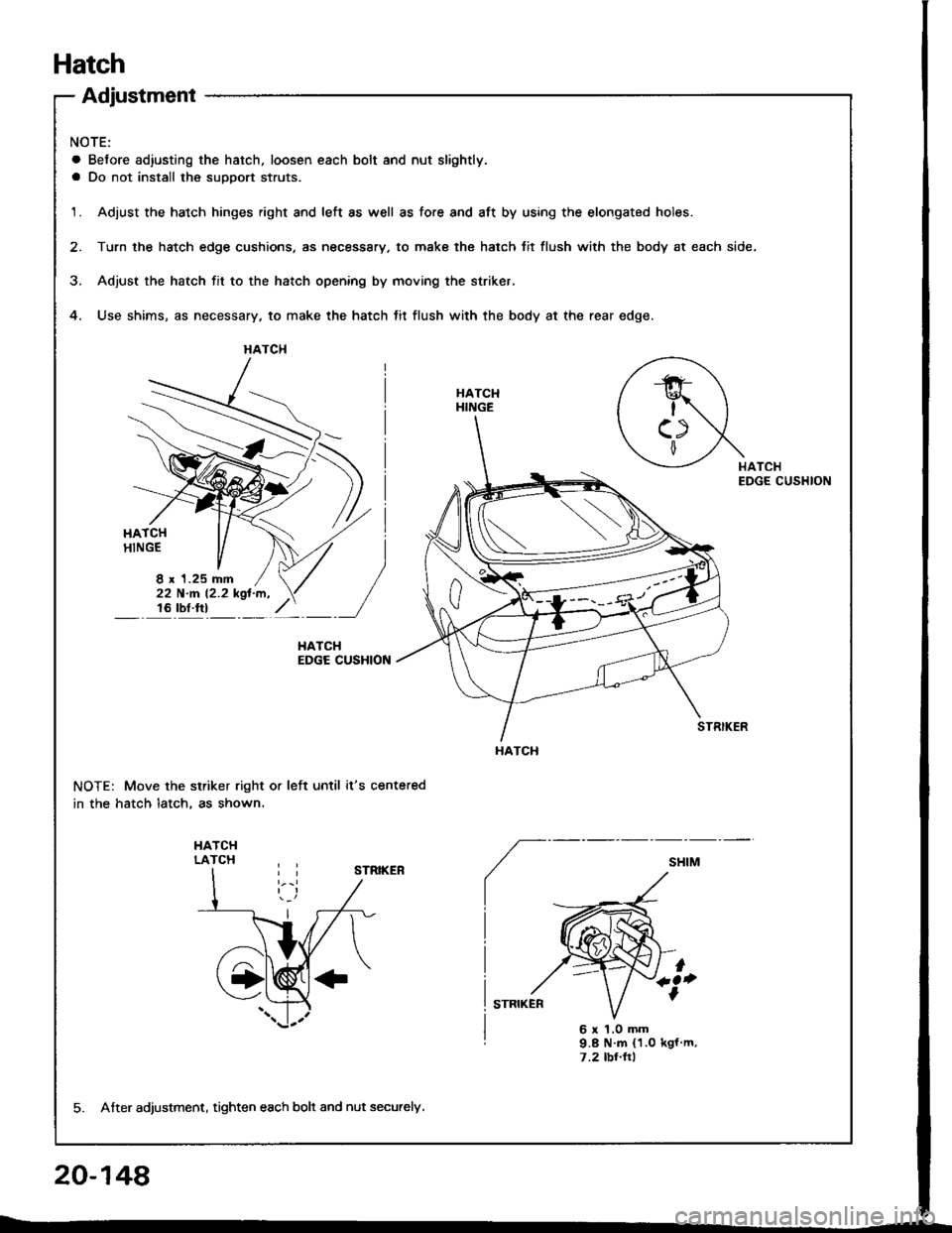 HONDA INTEGRA 1994 4.G Workshop Manual Hatch
Adjustment
NOTE:
a Before ad,usting the hatch. loosen each bolt and nut slightly.
a Do not install the suDDort struts.
1.Adjust the hatch hinges right and left as well as fore and aft by using t