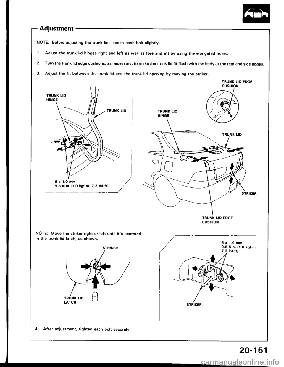 HONDA INTEGRA 1994 4.G User Guide Adjustment
NOTE: Beto.e adjusting the trunk lid, loosen each bolt slightly.
1. Adjust the trunk lid hinges right and left as well as fore and aft by using rhe etongated holes.
2. Turn the trunk lid ed HONDA INTEGRA 1994 4.G User Guide Adjustment
NOTE: Beto.e adjusting the trunk lid, loosen each bolt slightly.
1. Adjust the trunk lid hinges right and left as well as fore and aft by using rhe etongated holes.
2. Turn the trunk lid ed
