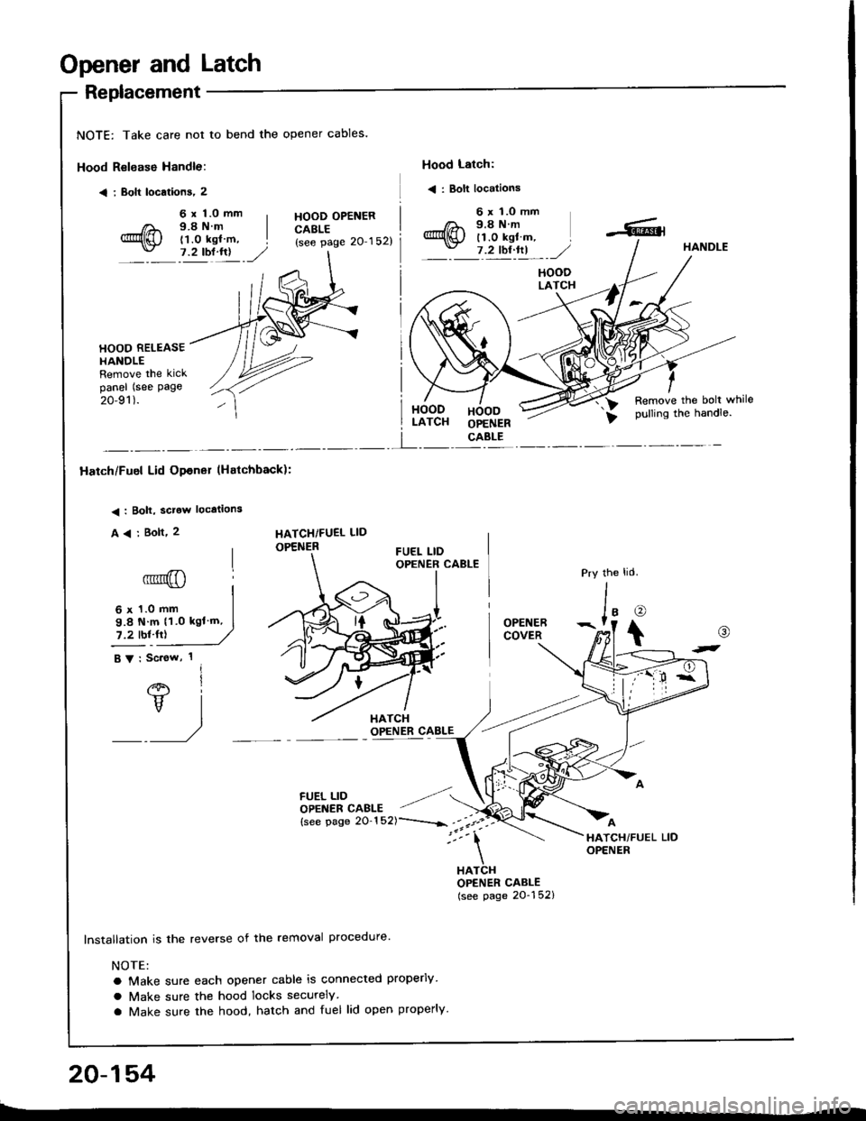 HONDA INTEGRA 1994 4.G Workshop Manual Opener and Latch
Replacement
NOTE: Take care not to bend the opener cables.
Hood Relsase Handle:
< i Bolt locations, 2
Hood Latch:
< : Bolt locations
6 x 1.0 mm9.8Nm(1.0 kgl m,7.2 tbl.lrl
HOOD OPENERC HONDA INTEGRA 1994 4.G Workshop Manual Opener and Latch
Replacement
NOTE: Take care not to bend the opener cables.
Hood Relsase Handle:
< i Bolt locations, 2
Hood Latch:
< : Bolt locations
6 x 1.0 mm9.8Nm(1.0 kgl m,7.2 tbl.lrl
HOOD OPENERC