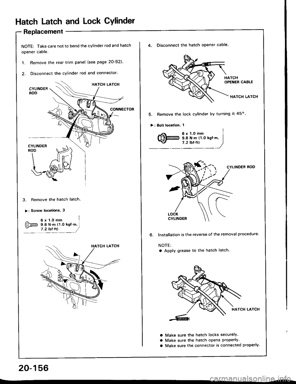 HONDA INTEGRA 1994 4.G User Guide Hatch Latch and Lock CYlindet
Replacement
NOTE: Take care not 10 bend the cylinder rod and hatch
opener cable.
1. Remove the rear trim panel (see page 20-921.
2. Disconnect the cylinder rod and connec HONDA INTEGRA 1994 4.G User Guide Hatch Latch and Lock CYlindet
Replacement
NOTE: Take care not 10 bend the cylinder rod and hatch
opener cable.
1. Remove the rear trim panel (see page 20-921.
2. Disconnect the cylinder rod and connec