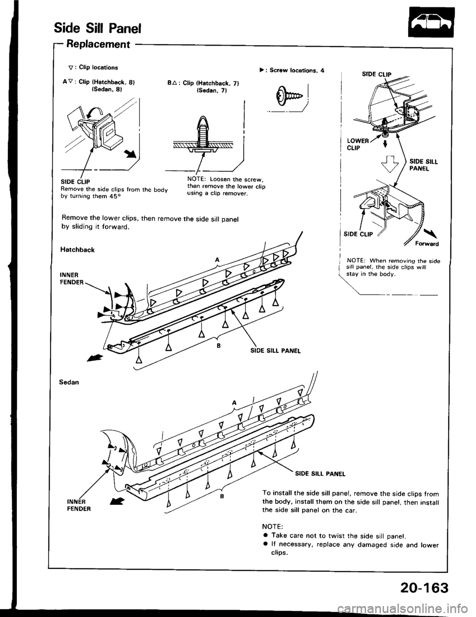 HONDA INTEGRA 1994 4.G Workshop Manual Side Sill Panel
Replacement
V : Clip locations
AV: Ctip {Harchbsck, 8){Sodan.
SIDE CLIPRemove the side clips fromby turning them 45o
Remove the lower clips,
by sliding it forward.
Hatchback
BA : Clip HONDA INTEGRA 1994 4.G Workshop Manual Side Sill Panel
Replacement
V : Clip locations
AV: Ctip {Harchbsck, 8){Sodan.
SIDE CLIPRemove the side clips fromby turning them 45o
Remove the lower clips,
by sliding it forward.
Hatchback
BA : Clip