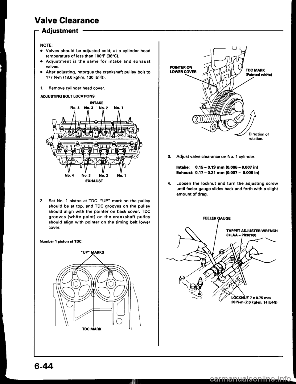 HONDA INTEGRA 1994 4.G Owners Guide Valve Clearance
Adiustment
NOTE:
. Valves should be adjusted cold; at a cylinder head
temperature of less than 100"F (38C).
. Adjustmsnt is the same for intake and exhaust
vatves.
o After adjusting, 