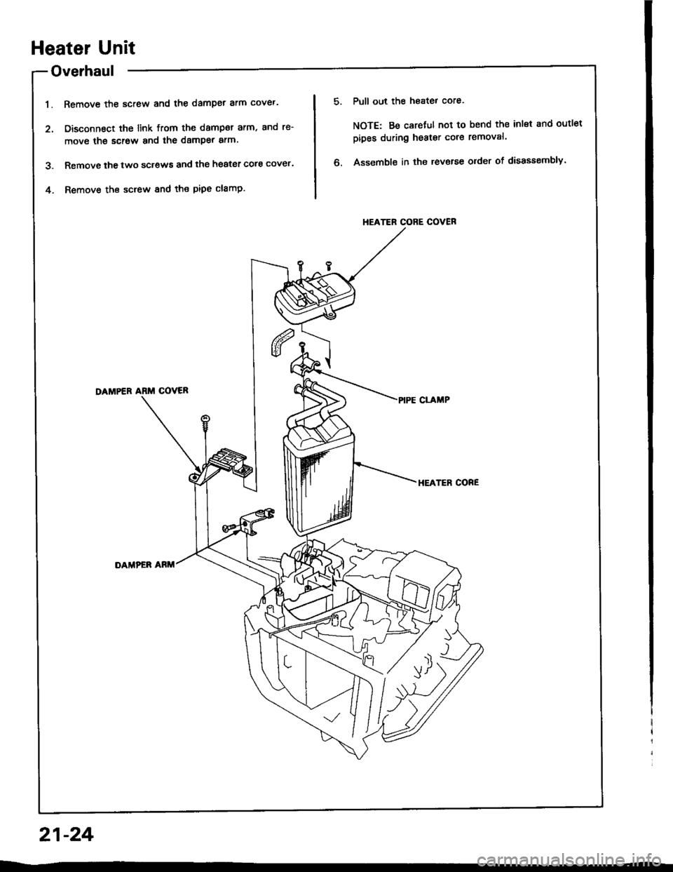 HONDA INTEGRA 1994 4.G Workshop Manual Heater Unit
Overhaul
Remove the screw and the damper arm cover.
Disconnect the link from the dampar arm, and re-
move the screw and the damper arm.
Removs the two screws and the heater core cover.
Rem