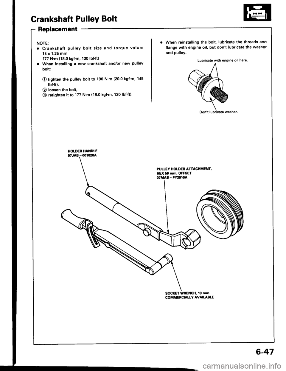 HONDA INTEGRA 1994 4.G Workshop Manual Grankshaft Pulley Bolt
Replacement
NOTE:
. Crankshaft pull€y bolt size and torqus value:
1,0 x 1.25 mm
177 N.m (18.0 kgt.m, 130 lbfft)
. When instslling a new crankshaft 8nd/or now pulley
bolt:
O t