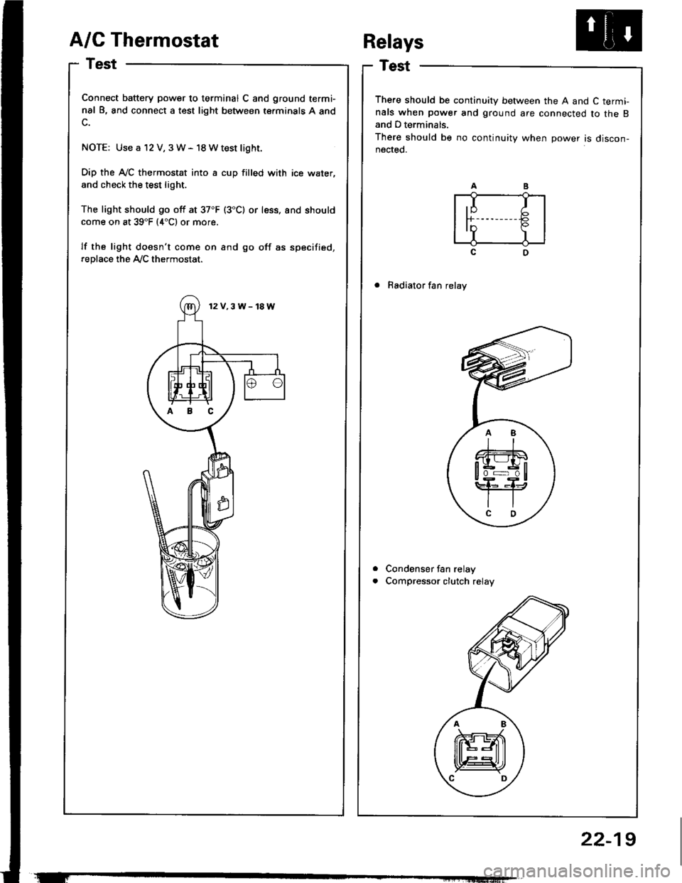 HONDA INTEGRA 1994 4.G Service Manual A/C Thermostat
Test
Connect battery power to terminal C and ground termi-
nal B, and connect a test light between terminals A and
NOTE: Use a 12 V, 3W- 18Wtest light.
Dip the A-/C thermostat into a cu