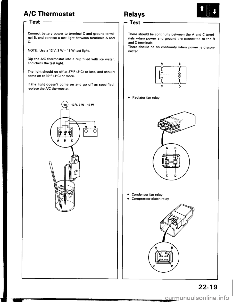 HONDA INTEGRA 1994 4.G Repair Manual A/C Thermostat
Test
Connect battery power to terminal C and ground termi-
nal B, and connect a test light between terminals A and
NOTE: Use a 12 V, 3W- 18Wtest light.
Dip the A-/C thermostat into a cu HONDA INTEGRA 1994 4.G Repair Manual A/C Thermostat
Test
Connect battery power to terminal C and ground termi-
nal B, and connect a test light between terminals A and
NOTE: Use a 12 V, 3W- 18Wtest light.
Dip the A-/C thermostat into a cu