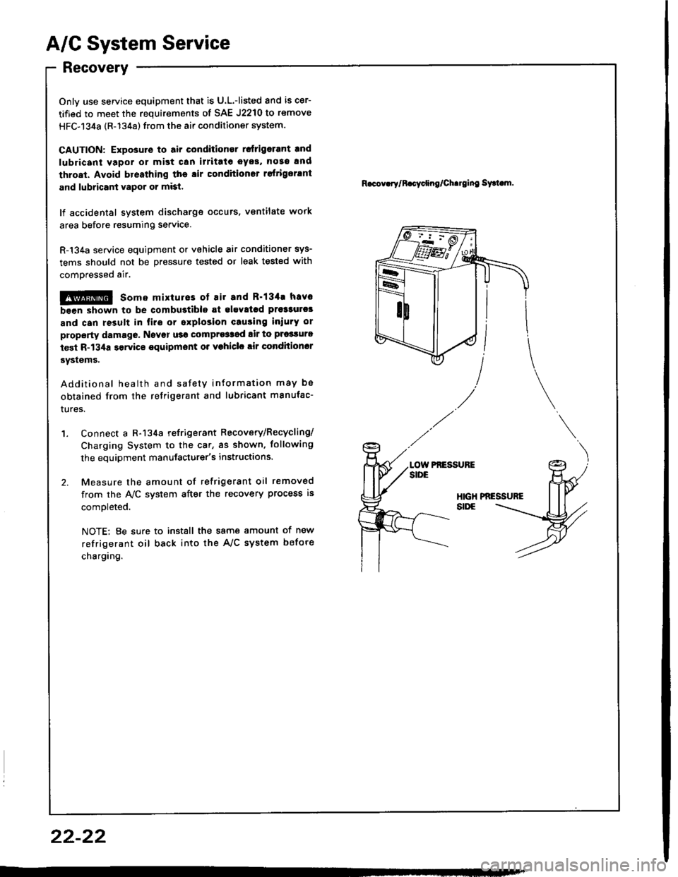 HONDA INTEGRA 1994 4.G Workshop Manual A/C System Service
Recovery
Onlv use service equipment that is U.L.-listed and is cer-
tified to meet the requirements of SAE J2210 to remove
HFC-134a (R-134a) from the air conditioner system.
CAUTION