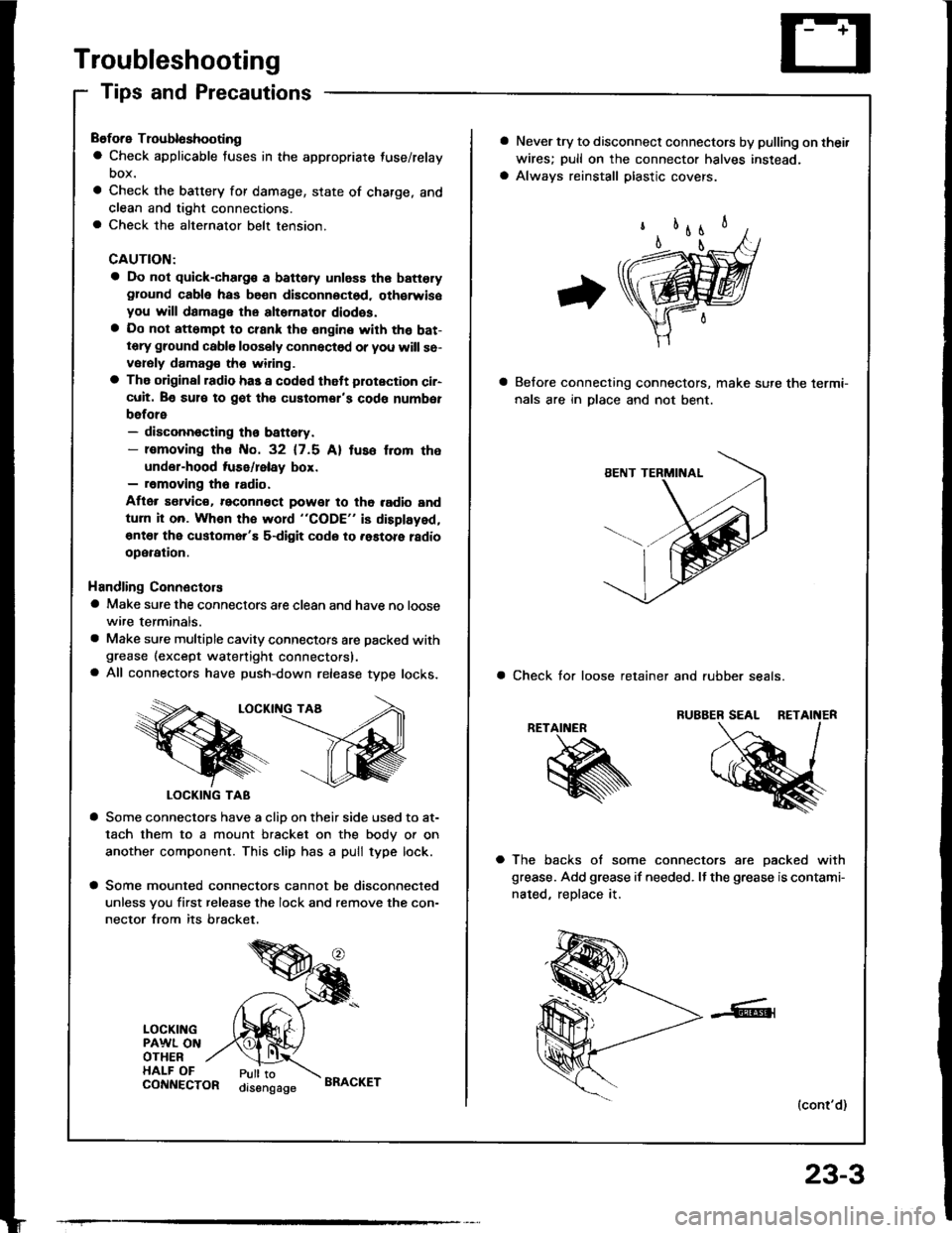 HONDA INTEGRA 1994 4.G User Guide Troubleshooting
Tips and Precautions
Before Troubloshooting
a Check applicable fuses in the appropriate fuse/relay
DOX.
a Check the battery for damage, state of charge, and
clean and tight connections HONDA INTEGRA 1994 4.G User Guide Troubleshooting
Tips and Precautions
Before Troubloshooting
a Check applicable fuses in the appropriate fuse/relay
DOX.
a Check the battery for damage, state of charge, and
clean and tight connections