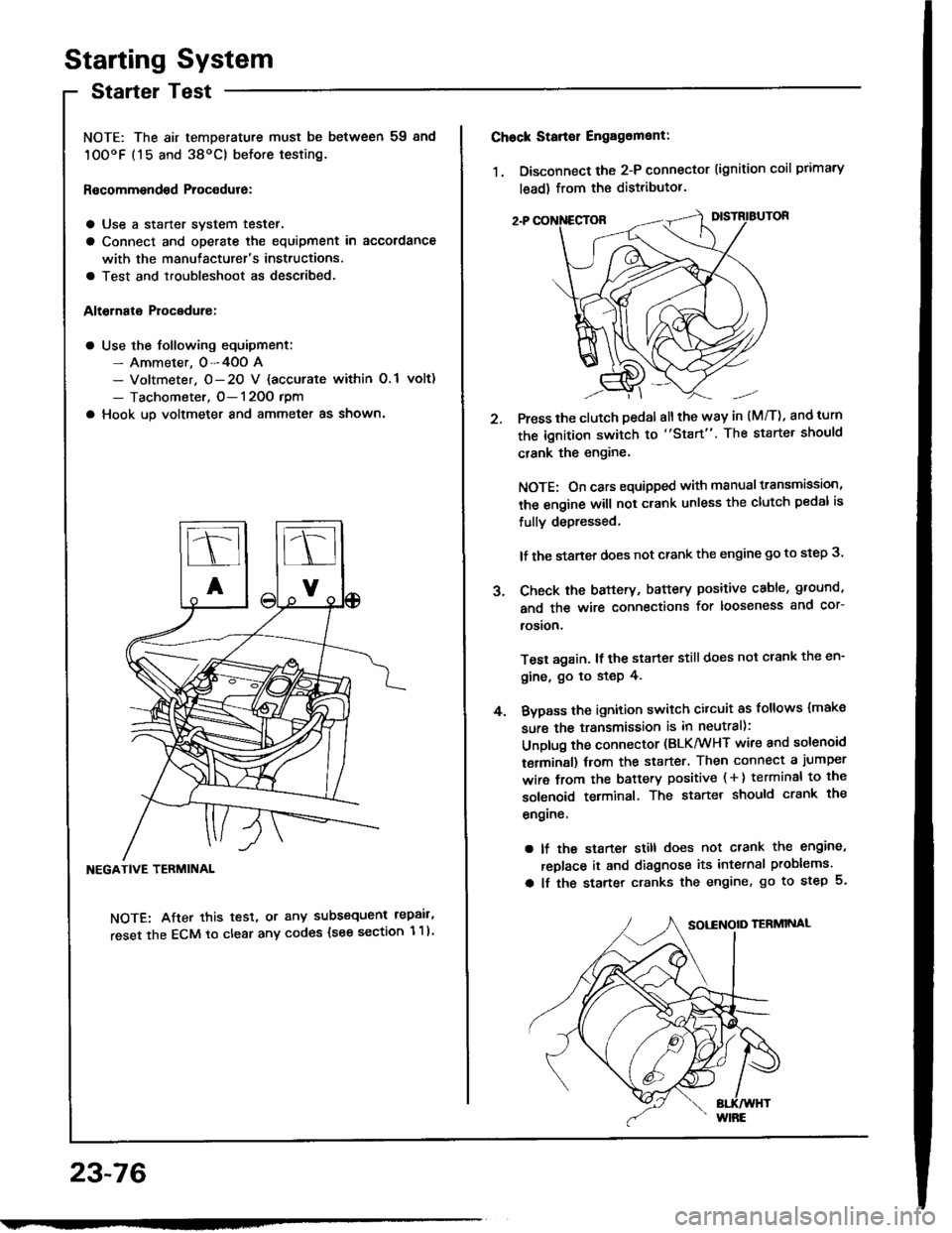 HONDA INTEGRA 1994 4.G User Guide Starting System
Startel Test
NOTE: The air temDerature must be between 59 8nd
10OoF (15 and 38oC) before testing.
Recommendsd Procodure:
a Use a staner svstem tester.
a Connect and operate the equipme