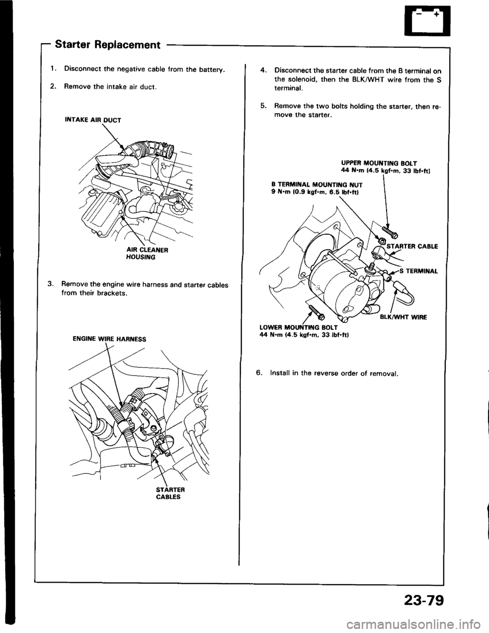 HONDA INTEGRA 1994 4.G User Guide 1.
2.
Starter Replacement
Disconnect the negative cable from the batterv.
Remove the intake air duct.
AIR CIEANERHOUS|L
Remove the engine wire harness and startef cablesfrom their brackets.
ENGINE WIR