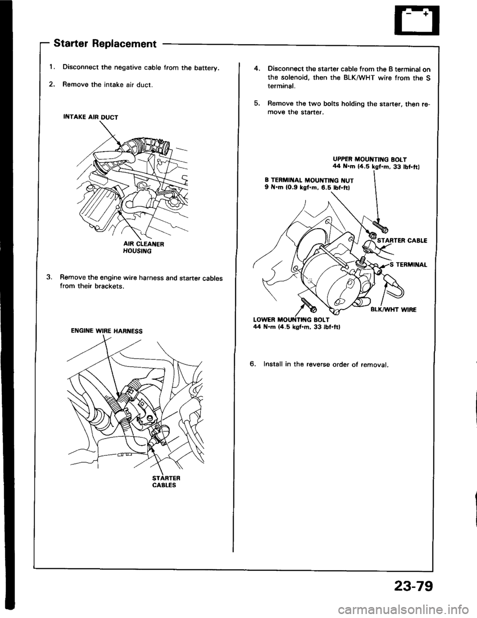 HONDA INTEGRA 1994 4.G Owners Manual 1.
2.
Starter Replacement
Disconnect the negative cable from the batterv.
Remove the intake air duct.
AIR CIEANERHOUS|L
Remove the engine wire harness and startef cablesfrom their brackets.
ENGINE WIR HONDA INTEGRA 1994 4.G Owners Manual 1.
2.
Starter Replacement
Disconnect the negative cable from the batterv.
Remove the intake air duct.
AIR CIEANERHOUS|L
Remove the engine wire harness and startef cablesfrom their brackets.
ENGINE WIR
