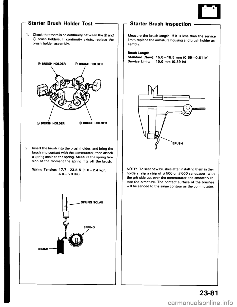 HONDA INTEGRA 1994 4.G Workshop Manual Starter Brush Holder Test
1 . Check that there is no continuity between the O and
O brush holders. lf continuity exists. replace theb,ush holder assembly,
G) BRUSH HOLDER E BRUSH HOLOER
O BRUSH I{OLDE HONDA INTEGRA 1994 4.G Workshop Manual Starter Brush Holder Test
1 . Check that there is no continuity between the O and
O brush holders. lf continuity exists. replace theb,ush holder assembly,
G) BRUSH HOLDER E BRUSH HOLOER
O BRUSH I{OLDE