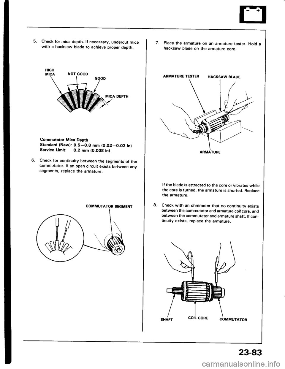 HONDA INTEGRA 1994 4.G Workshop Manual Check for mica depth. It necessary, undercut micawith a hacksaw blade to achieve proper depth.
ITOT GOOO
MICA DEPTH
Commutator Mica D6pth
Stsndard {Nsw):0.5-0.8 mm (O.O2-0.03 in}Sslvice Limit: 0.2 mm HONDA INTEGRA 1994 4.G Workshop Manual Check for mica depth. It necessary, undercut micawith a hacksaw blade to achieve proper depth.
ITOT GOOO
MICA DEPTH
Commutator Mica D6pth
Stsndard {Nsw):0.5-0.8 mm (O.O2-0.03 in}Sslvice Limit: 0.2 mm