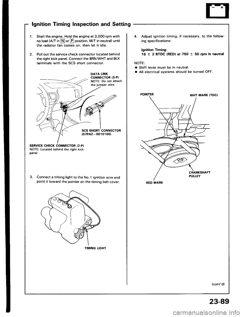 HONDA INTEGRA 1994 4.G User Guide lgnition Timing Inspection and Setting
1.Start the engine. Hold the engine at 3,00O rpm with
no load (A/T in S or E position, M/T in neutral) until
the radiator fan comes on, then let it idle.
Pull ou HONDA INTEGRA 1994 4.G User Guide lgnition Timing Inspection and Setting
1.Start the engine. Hold the engine at 3,00O rpm with
no load (A/T in S or E position, M/T in neutral) until
the radiator fan comes on, then let it idle.
Pull ou