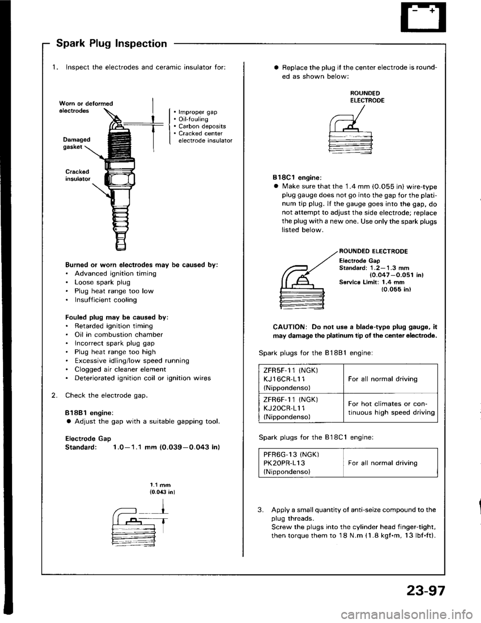 HONDA INTEGRA 1994 4.G Workshop Manual Spark Plug Inspection
1. Inspect the electrodes and ceramic insulator for:
. rmproper gap. Oil-touling. Carbon deposits. Cracked centerelectrode insulatorDamagedgask6t
Burned or worn electlodes may be