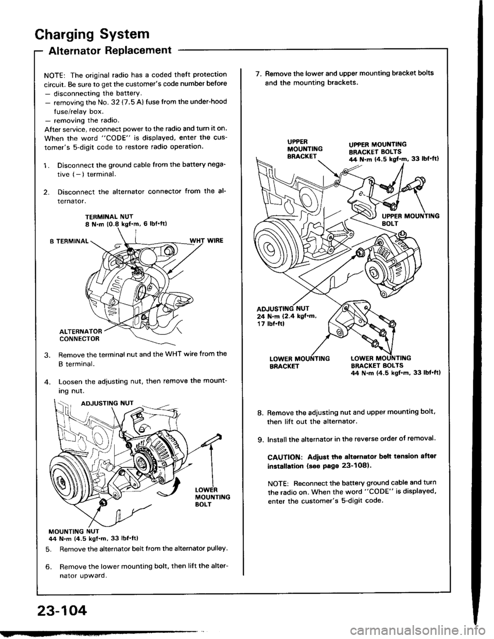 HONDA INTEGRA 1994 4.G User Guide Charging System
Alternator Replacement
NOTE: The original radio has a coded theft protection
circuit. Be sure to get the customers code number before
- disconnecting the battery.- removing the No. 32 HONDA INTEGRA 1994 4.G User Guide Charging System
Alternator Replacement
NOTE: The original radio has a coded theft protection
circuit. Be sure to get the customers code number before
- disconnecting the battery.- removing the No. 32