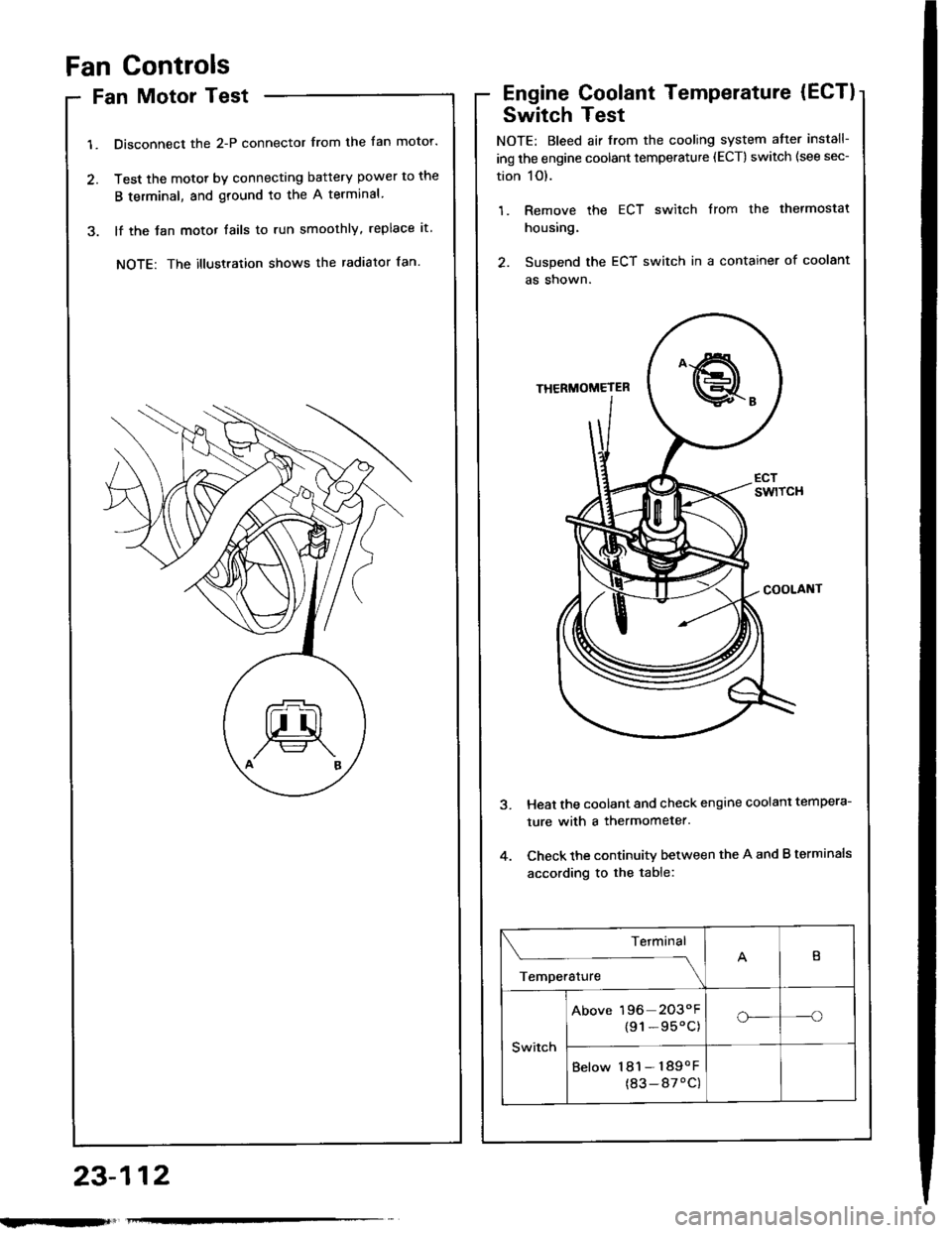 HONDA INTEGRA 1994 4.G Workshop Manual Fan Controls
Fan Motor Test
1. Disconnect the 2-P connector from the fan motor.
2. Test the motot by connecting battery power to the
B terminal, and ground to the A terminal
3. lf the Jan motor fails HONDA INTEGRA 1994 4.G Workshop Manual Fan Controls
Fan Motor Test
1. Disconnect the 2-P connector from the fan motor.
2. Test the motot by connecting battery power to the
B terminal, and ground to the A terminal
3. lf the Jan motor fails