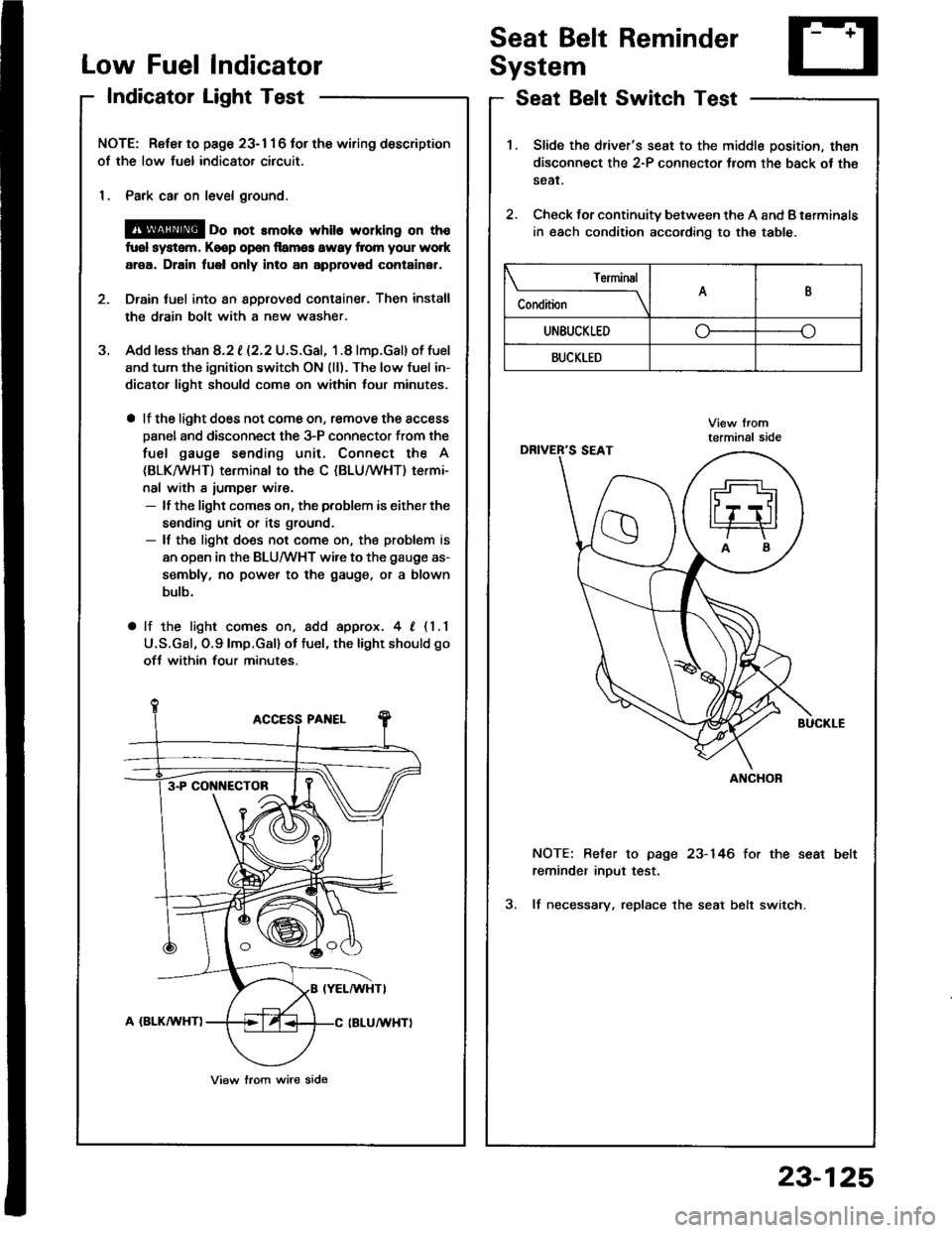 HONDA INTEGRA 1994 4.G Repair Manual Low FuelIndicator
IndicatorLight Test
Seat Belt Reminder
System
Seat Belt Switch Test
J.
NOTE: Reter to page 23- 1 1 6 tor the wiring description
of the low fuel indicator circuit.
1. Park car on leve HONDA INTEGRA 1994 4.G Repair Manual Low FuelIndicator
IndicatorLight Test
Seat Belt Reminder
System
Seat Belt Switch Test
J.
NOTE: Reter to page 23- 1 1 6 tor the wiring description
of the low fuel indicator circuit.
1. Park car on leve