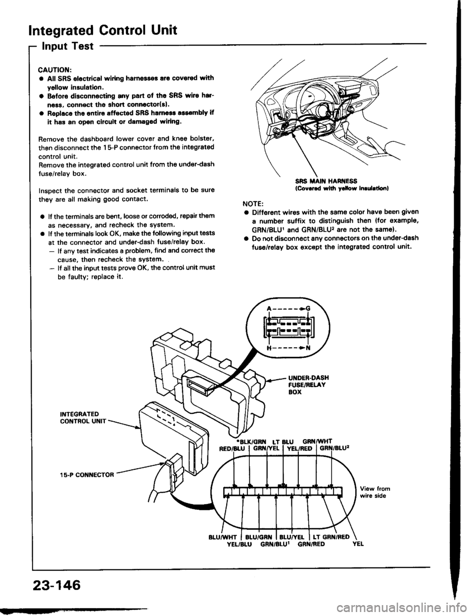 HONDA INTEGRA 1994 4.G Owners Manual Integrated Control Unit
Input Test
CAUTION:
a All SRS elocttical widng hatness€s ato covored with
yollow insulation.
a Botolo disconnocring any pan ot the SRS wile hal
ness, conn€ct tho shon conn HONDA INTEGRA 1994 4.G Owners Manual Integrated Control Unit
Input Test
CAUTION:
a All SRS elocttical widng hatness€s ato covored with
yollow insulation.
a Botolo disconnocring any pan ot the SRS wile hal
ness, conn€ct tho shon conn