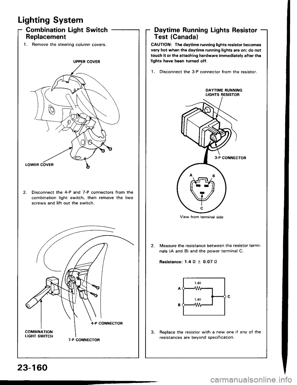 HONDA INTEGRA 1994 4.G Owners Manual Lighting System
Combination Light Switch
Replacement1. Remove the steering column covers.
Disconnect the 4-P and 7-P connectors from the
combination lighr switch, then remove the two
screws and lift HONDA INTEGRA 1994 4.G Owners Manual Lighting System
Combination Light Switch
Replacement1. Remove the steering column covers.
Disconnect the 4-P and 7-P connectors from the
combination lighr switch, then remove the two
screws and lift