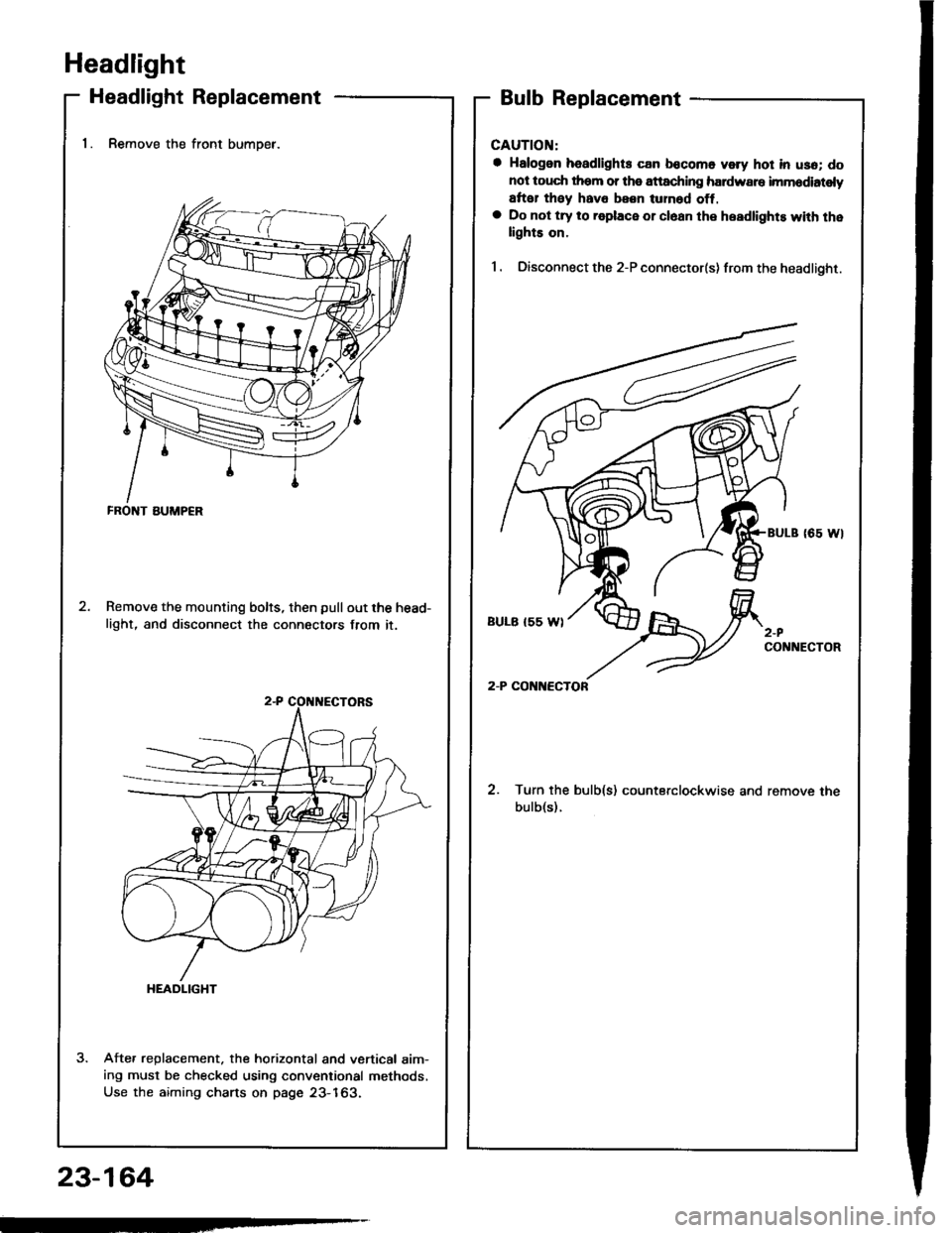 HONDA INTEGRA 1994 4.G Workshop Manual Headlight
Headlight Replacement
1. Remove the front bumoer.
Remove the mounting bolts, then pullout the head-
light, and disconnect the connectors from it.
Afte. replacement. the horizontal and vertic