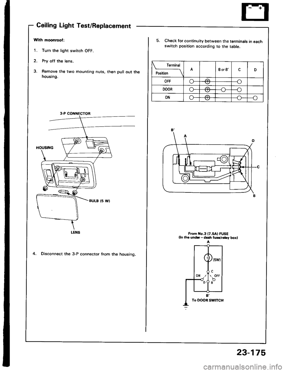 HONDA INTEGRA 1994 4.G Workshop Manual Ceiling Light Test/Replacement
With moonrool:
1. Turn the light switch OFF.
2. Pry otJ the lens.
3. Remove the two mounting nuts, then pull out thehousing.
4. Disconnect the 3-P connector f.om the hou HONDA INTEGRA 1994 4.G Workshop Manual Ceiling Light Test/Replacement
With moonrool:
1. Turn the light switch OFF.
2. Pry otJ the lens.
3. Remove the two mounting nuts, then pull out thehousing.
4. Disconnect the 3-P connector f.om the hou