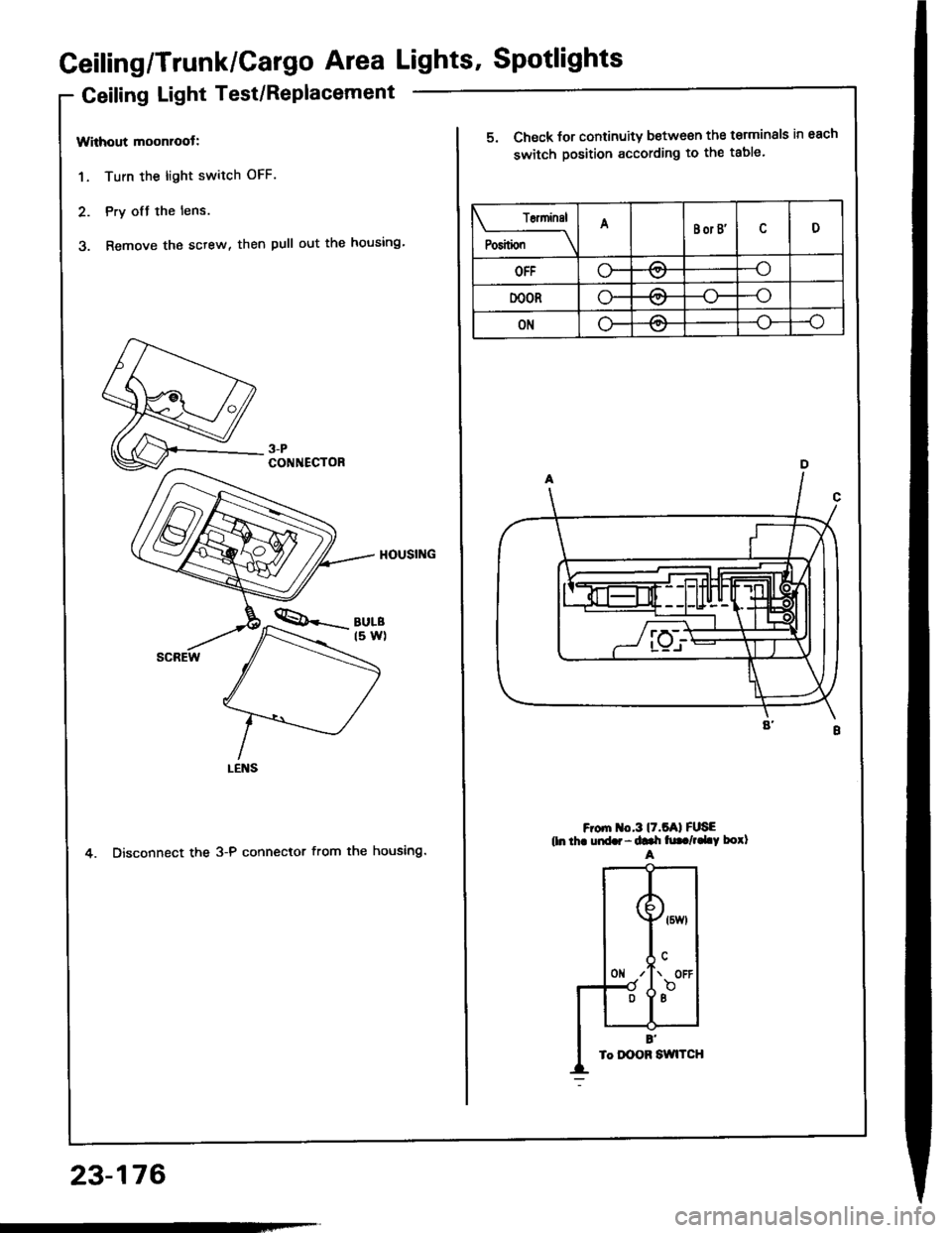 HONDA INTEGRA 1994 4.G Workshop Manual Geiling/Trunk/Cargo Area Lights Spotlights
Geiling Light Test/Replacement
Without moonroot:
1. Turn the light switch OFF.
2. Pry ofJ the lens.
3. Remove the sctew, then pull out the housing
4. Disco HONDA INTEGRA 1994 4.G Workshop Manual Geiling/Trunk/Cargo Area Lights Spotlights
Geiling Light Test/Replacement
Without moonroot:
1. Turn the light switch OFF.
2. Pry ofJ the lens.
3. Remove the sctew, then pull out the housing
4. Disco