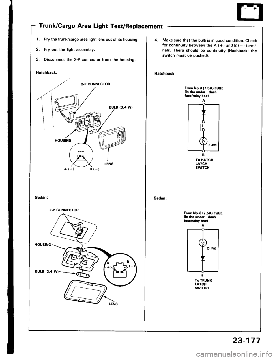 HONDA INTEGRA 1994 4.G Workshop Manual Trunk/Cargo Area Light Test/Replacement
Pry the trunk/cargo afea light lens out of its housing.
Pry out the light assembly.
Disconnect the 2-P connector trom the housing.
Hatchback:
2.P CONNECTOR
BULE HONDA INTEGRA 1994 4.G Workshop Manual Trunk/Cargo Area Light Test/Replacement
Pry the trunk/cargo afea light lens out of its housing.
Pry out the light assembly.
Disconnect the 2-P connector trom the housing.
Hatchback:
2.P CONNECTOR
BULE