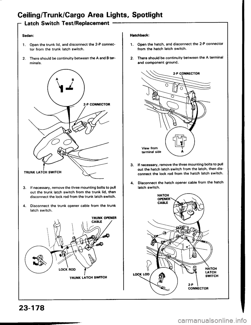HONDA INTEGRA 1994 4.G Workshop Manual Ceiling/Trunk/Cargo Area Lights, Spotlight
Latch Switch Test/Replacemsnt
Sedan:
1. Open the trunk lid. and disconnect the 2-P connec-
tor from the trunk latch switch.
2. There should be continuity bet HONDA INTEGRA 1994 4.G Workshop Manual Ceiling/Trunk/Cargo Area Lights, Spotlight
Latch Switch Test/Replacemsnt
Sedan:
1. Open the trunk lid. and disconnect the 2-P connec-
tor from the trunk latch switch.
2. There should be continuity bet