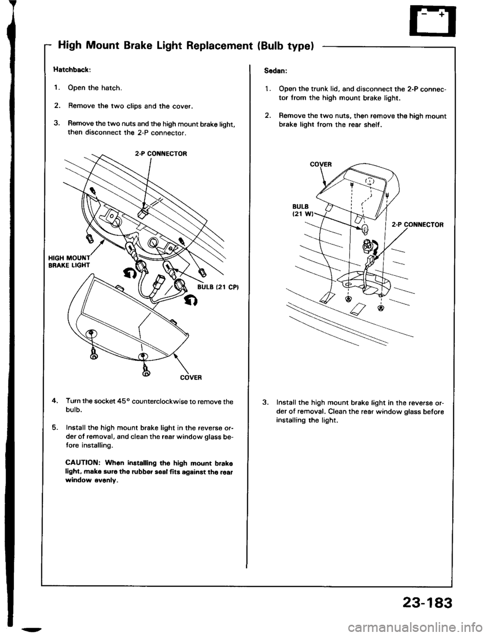 HONDA INTEGRA 1994 4.G Workshop Manual High Mount Brake Light Replacement {Bulb type)
Hatchback:
1. Open the hatch.
2. Remove the two clips and the cover.
3. Remove the two nuts and the high mount brake light,then disconnect the 2-P connec
