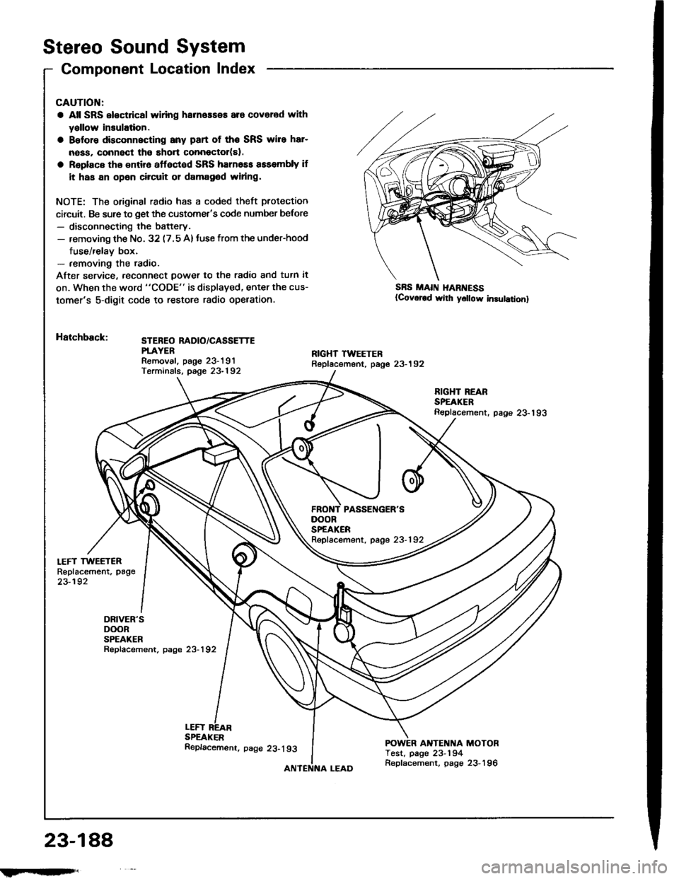 HONDA INTEGRA 1994 4.G Workshop Manual Stereo Sound System
Component Location Index
LEFT TWEETERReplacement, page
23-192
DRIVERSDOORSPEAKERRepfacement, page 23-192
CAUTION:
a All SRS el€ctrical wlring harneaseE are covered with
yallow i