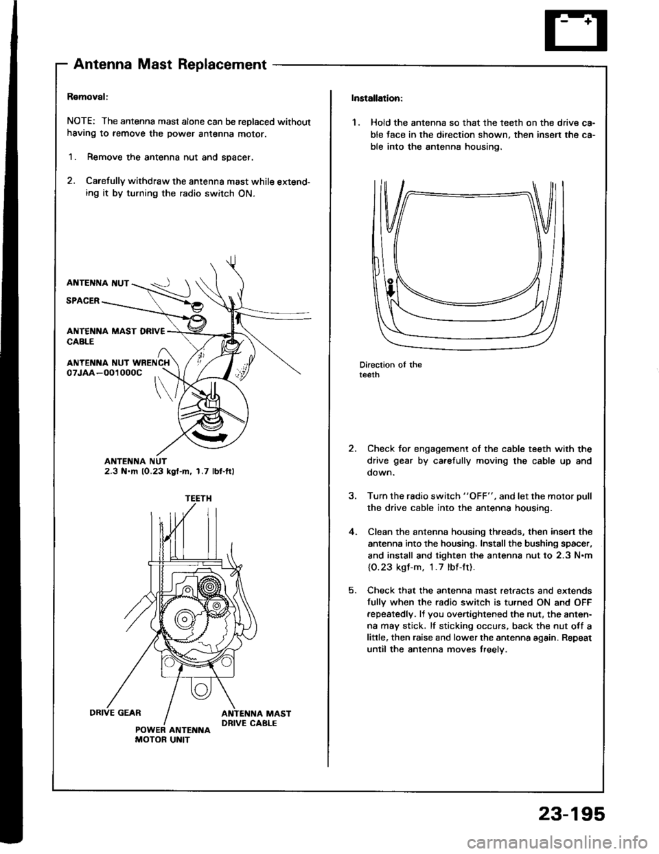 HONDA INTEGRA 1994 4.G Workshop Manual AntennaMastReplacement
Ramoval:
NOTE: The antenna mast alone can be replaced without
having to remove the power antenna moror.
1. Remove the antenna nut and spacer.
2. Carefully withdraw the antenna m