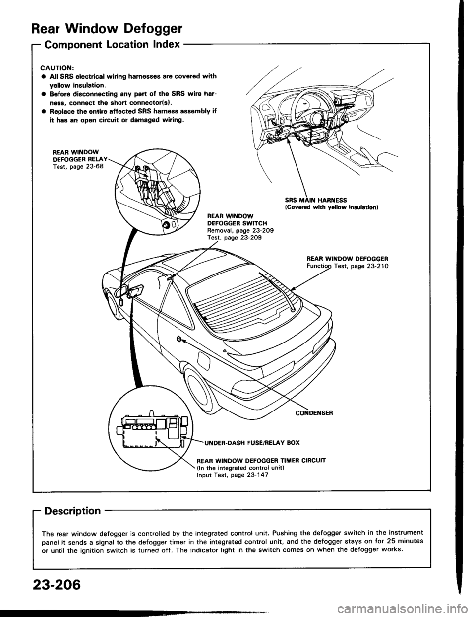 HONDA INTEGRA 1994 4.G Manual Online Rear Window Defogger
Component Location Index
CAUTION:
a All SRS olectrical wi ng ham€$6s are covoled with
y€llow insulation.
B6foro disconnocting any part of ths SRS wire har-
ness. connoct tho s HONDA INTEGRA 1994 4.G Manual Online Rear Window Defogger
Component Location Index
CAUTION:
a All SRS olectrical wi ng ham€$6s are covoled with
y€llow insulation.
B6foro disconnocting any part of ths SRS wire har-
ness. connoct tho s