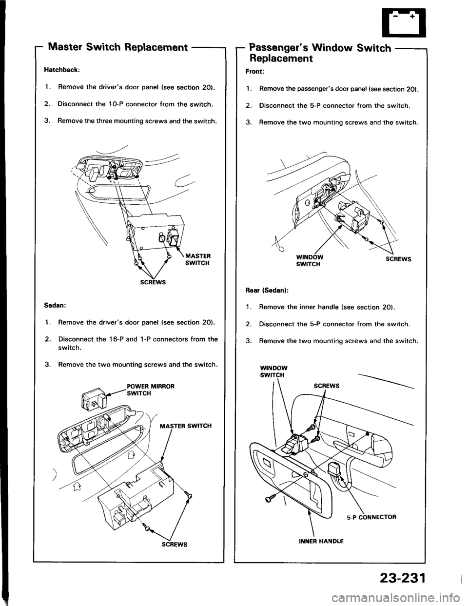 HONDA INTEGRA 1994 4.G Workshop Manual Master Switch ReplacementPassengers Window Switch
Hatchback:
1. Remove the drivers door panel (see section 20).
2. Disconnect the 1O-P connector lrom the switch,
3, Remove the three mounting screws HONDA INTEGRA 1994 4.G Workshop Manual Master Switch ReplacementPassengers Window Switch
Hatchback:
1. Remove the drivers door panel (see section 20).
2. Disconnect the 1O-P connector lrom the switch,
3, Remove the three mounting screws