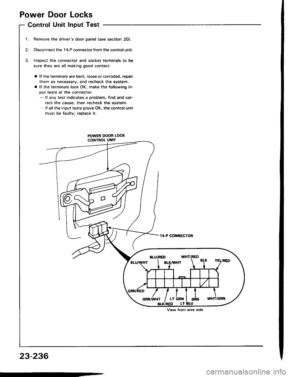 HONDA INTEGRA 1994 4.G Workshop Manual Power Door Locks
Control Unit Input Test
Remove the drivers door panel {see section 2O).
Disconnect the 1+P connector Jrom the control unit.
Inspect the connector and socket terminals to be
sure they HONDA INTEGRA 1994 4.G Workshop Manual Power Door Locks
Control Unit Input Test
Remove the drivers door panel {see section 2O).
Disconnect the 1+P connector Jrom the control unit.
Inspect the connector and socket terminals to be
sure they