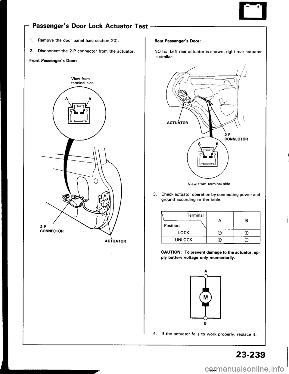 HONDA INTEGRA 1994 4.G Workshop Manual Passengers Door Lock Actuator Test
1. Remove the door panel (see s
2. Disconnect the 2-P connector
Front Passongers Door:
terminal side
2-PCONNECTOR
section 20).
r from the actuator.
Rear Passenger HONDA INTEGRA 1994 4.G Workshop Manual Passengers Door Lock Actuator Test
1. Remove the door panel (see s
2. Disconnect the 2-P connector
Front Passongers Door:
terminal side
2-PCONNECTOR
section 20).
r from the actuator.
Rear Passenger