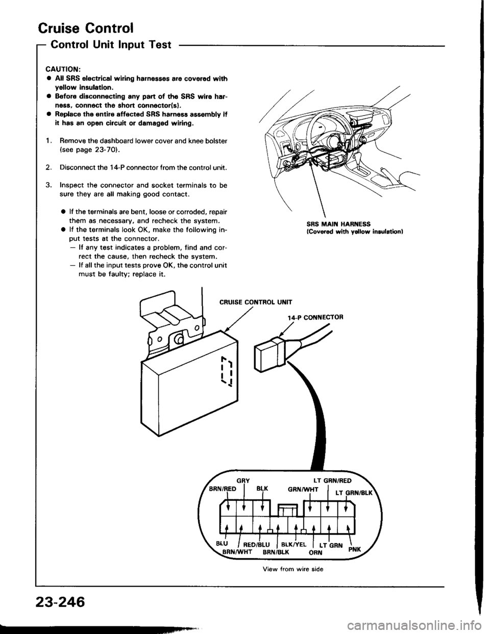 HONDA INTEGRA 1994 4.G Workshop Manual Cruise Control
Control Unit Input Test
CAUTION:
a All SRS olectrical wi ng harnessos are covored with
yellow insulation.
a Botore disconnecting any part of th6 SRS wire har-
neaa, connect the short co HONDA INTEGRA 1994 4.G Workshop Manual Cruise Control
Control Unit Input Test
CAUTION:
a All SRS olectrical wi ng harnessos are covored with
yellow insulation.
a Botore disconnecting any part of th6 SRS wire har-
neaa, connect the short co