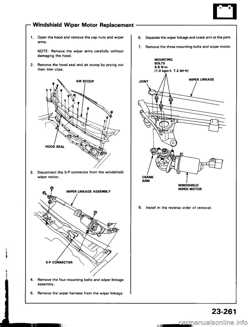 HONDA INTEGRA 1994 4.G Workshop Manual Windshield Wiper Motor Replacement
Open the hood and remove the cap nuts and wipel
atms.
NOTE: Remove th€ wiper arms carefully without
damaging the hood.
Remove the hood seal and air scoop by prying HONDA INTEGRA 1994 4.G Workshop Manual Windshield Wiper Motor Replacement
Open the hood and remove the cap nuts and wipel
atms.
NOTE: Remove th€ wiper arms carefully without
damaging the hood.
Remove the hood seal and air scoop by prying