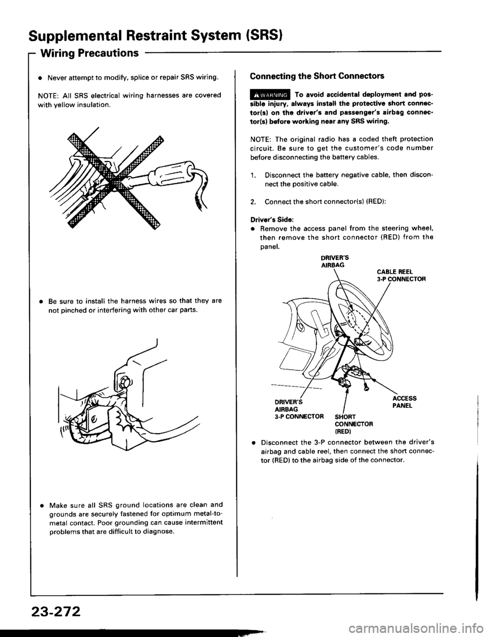 HONDA INTEGRA 1994 4.G Workshop Manual Supplemental Restraint System (SRSI
Wiring Precautions
o Never attempt to modify. splice or repair SRS wiring.
NOTE: All SRS electrical wiring harnesses are covered
with yellow insulation.
Be sure to HONDA INTEGRA 1994 4.G Workshop Manual Supplemental Restraint System (SRSI
Wiring Precautions
o Never attempt to modify. splice or repair SRS wiring.
NOTE: All SRS electrical wiring harnesses are covered
with yellow insulation.
Be sure to