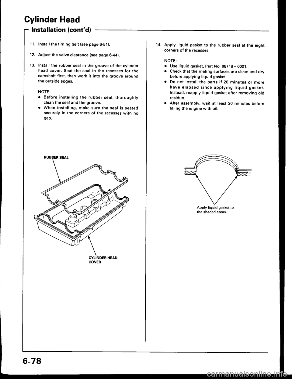HONDA INTEGRA 1994 4.G Workshop Manual 11.
12.
13.
Cylinder Head
Installation lcontd)
lnstallthe timing belt lsee page 6-51).
Adjust the valve clearance (see page 6-44).
Install the rubber seal in the groove of the cylinder
head cover. Se