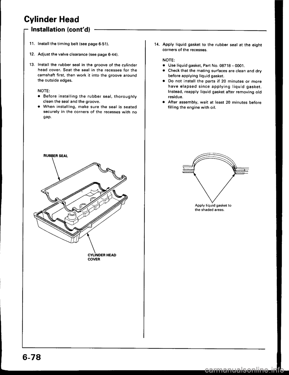 HONDA INTEGRA 1994 4.G Service Manual 11.
12.
13.
Cylinder Head
Installation lcontd)
lnstallthe timing belt lsee page 6-51).
Adjust the valve clearance (see page 6-44).
Install the rubber seal in the groove of the cylinder
head cover. Se HONDA INTEGRA 1994 4.G Service Manual 11.
12.
13.
Cylinder Head
Installation lcontd)
lnstallthe timing belt lsee page 6-51).
Adjust the valve clearance (see page 6-44).
Install the rubber seal in the groove of the cylinder
head cover. Se
